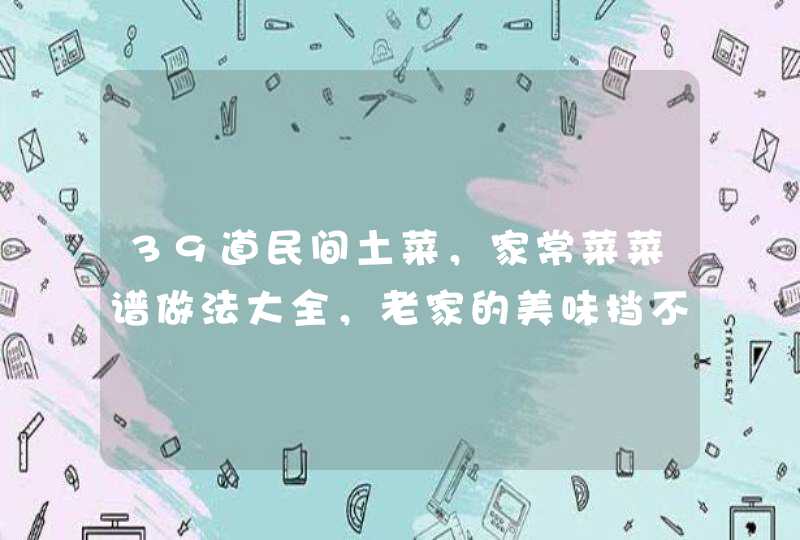 39道民间土菜，家常菜菜谱做法大全，老家的美味挡不住，乡念乡味,第1张