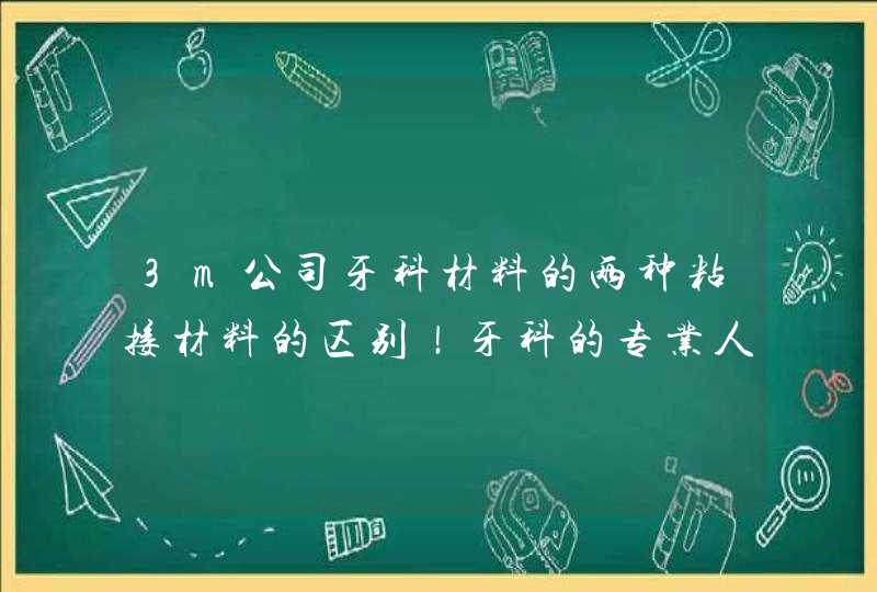 3m公司牙科材料的两种粘接材料的区别！牙科的专业人士请进！,第1张