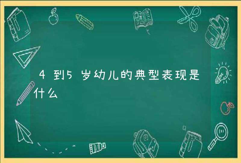 4到5岁幼儿的典型表现是什么,第1张