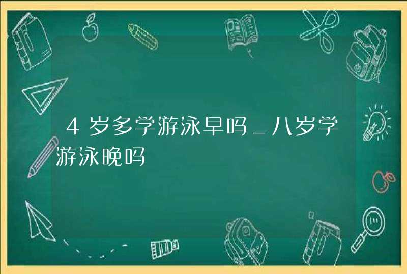 4岁多学游泳早吗_八岁学游泳晚吗,第1张