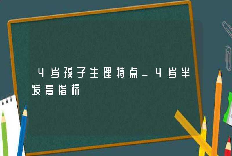 4岁孩子生理特点_4岁半发育指标,第1张