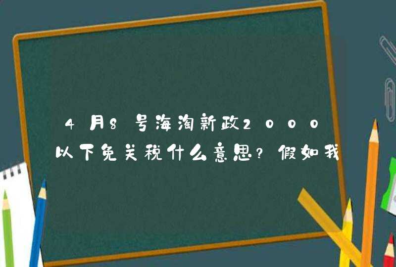 4月8号海淘新政2000以下免关税什么意思？假如我衣服买了1800元就不收税？,第1张