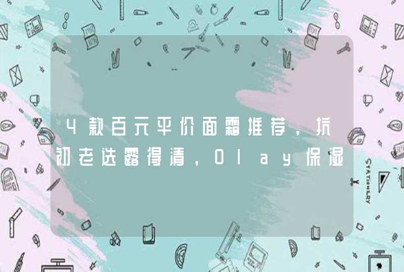 4款百元平价面霜推荐，抗初老选露得清，Olay保湿抗氧两不误,第1张