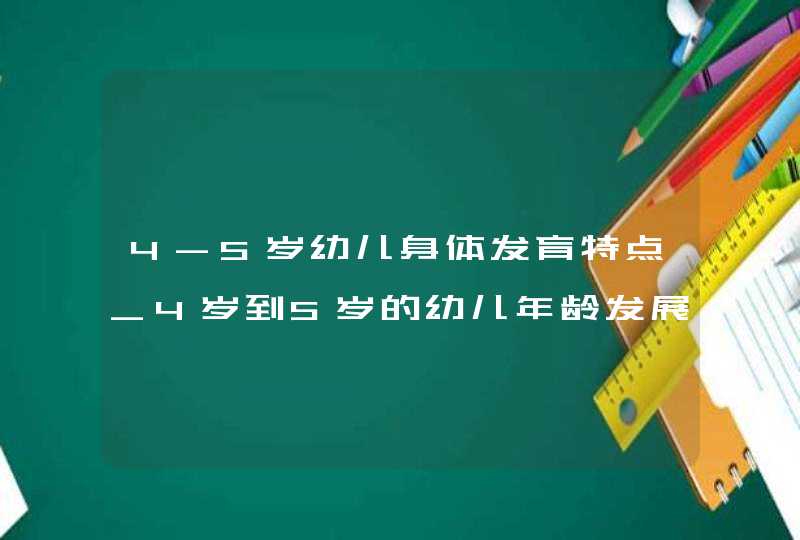 4-5岁幼儿身体发育特点_4岁到5岁的幼儿年龄发展特点,第1张