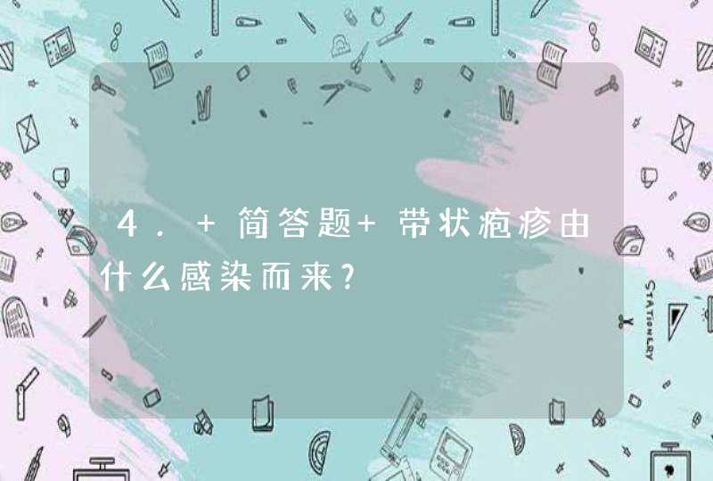 4. 简答题 带状疱疹由什么感染而来？,第1张