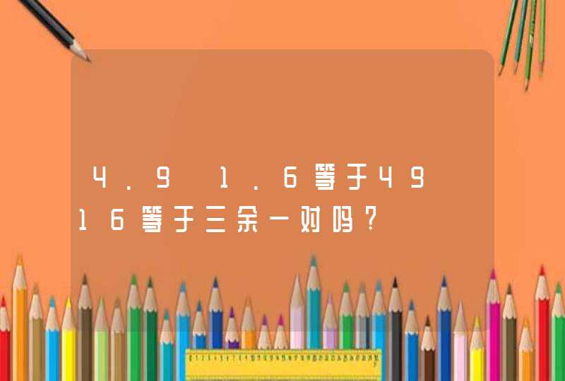 4.9÷1.6等于49÷16等于三余一对吗?,第1张