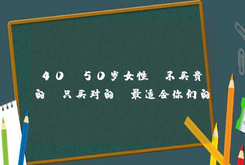 40—50岁女性：不买贵的，只买对的！最适合你们的护肤品大盘点,第1张