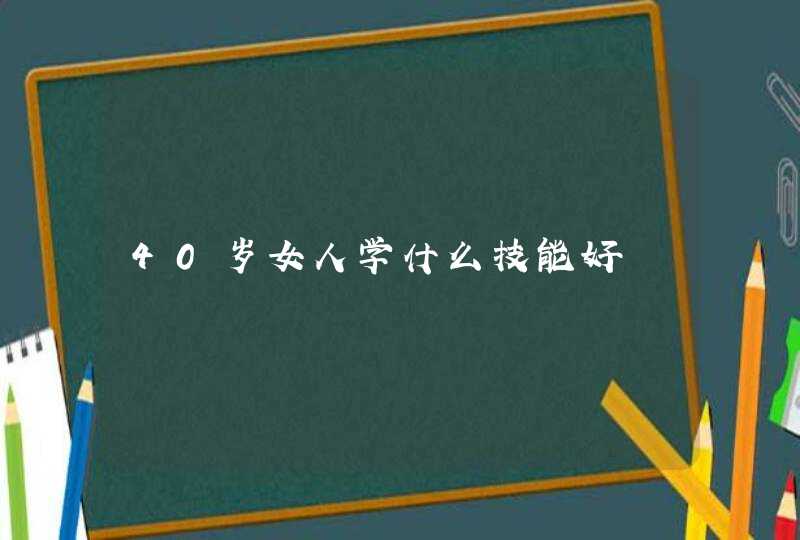 40岁女人学什么技能好,第1张