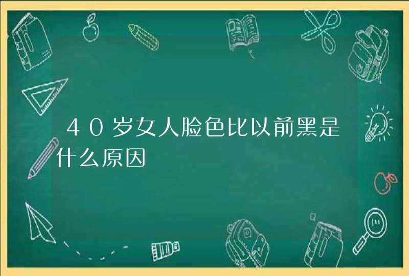 40岁女人脸色比以前黑是什么原因,第1张