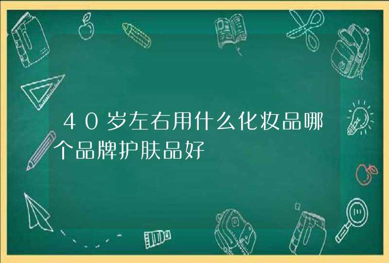 40岁左右用什么化妆品哪个品牌护肤品好,第1张