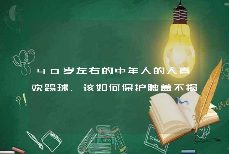 40岁左右的中年人的人喜欢踢球，该如何保护膝盖不损伤？,第1张