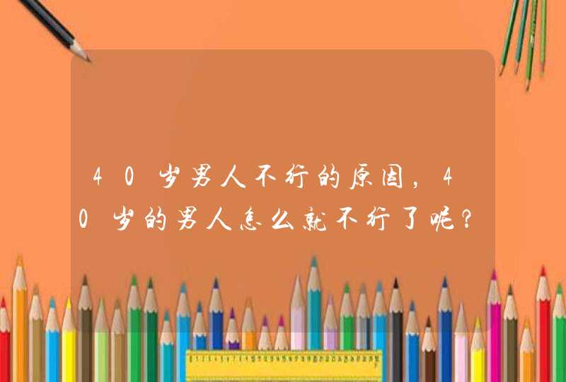 40岁男人不行的原因，40岁的男人怎么就不行了呢？,第1张