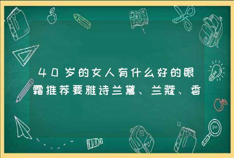 40岁的女人有什么好的眼霜推荐要雅诗兰黛、兰蔻、香奈儿、纪梵希之类的贵牌，并请说明功效,第1张