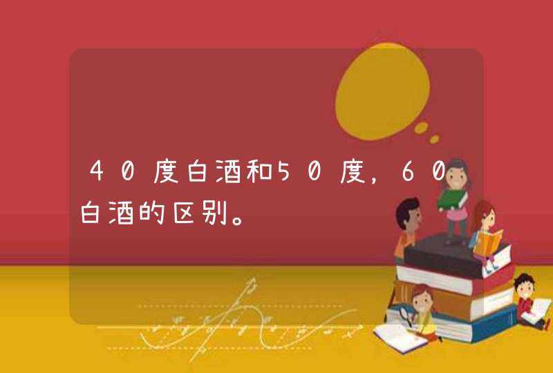 40度白酒和50度，60白酒的区别。,第1张