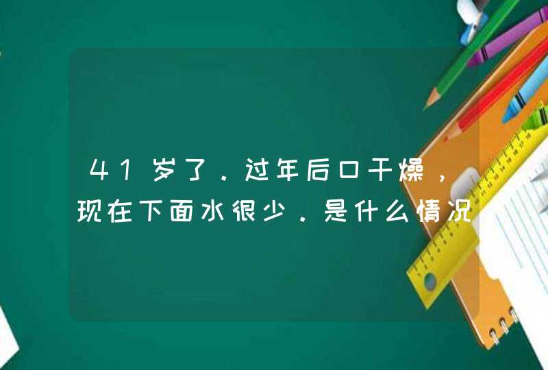 41岁了。过年后口干燥，现在下面水很少。是什么情况,第1张