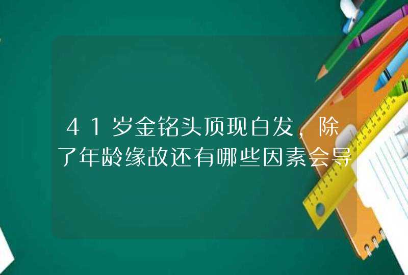 41岁金铭头顶现白发，除了年龄缘故还有哪些因素会导致出现白发？,第1张