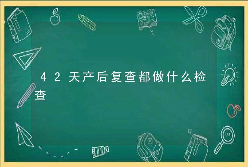 42天产后复查都做什么检查,第1张