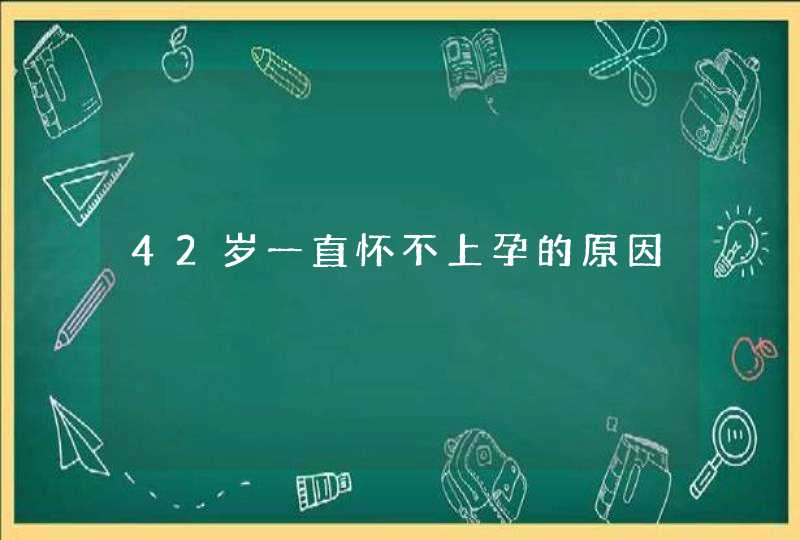 42岁一直怀不上孕的原因,第1张