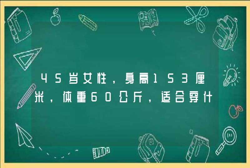 45岁女性，身高153厘米，体重60公斤，适合穿什么衣服好看？,第1张