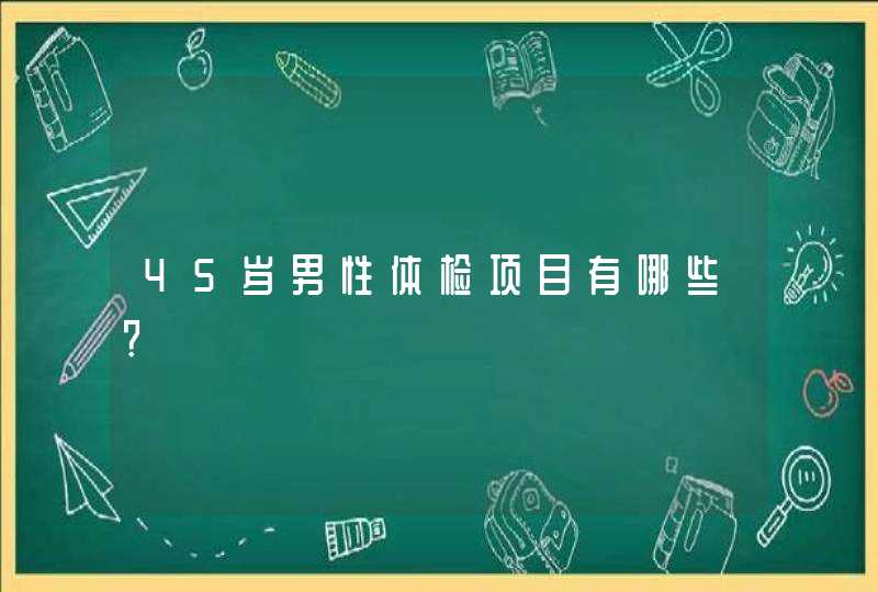 45岁男性体检项目有哪些?,第1张