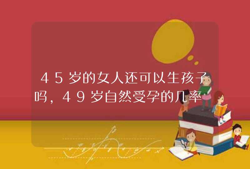 45岁的女人还可以生孩子吗，49岁自然受孕的几率,第1张