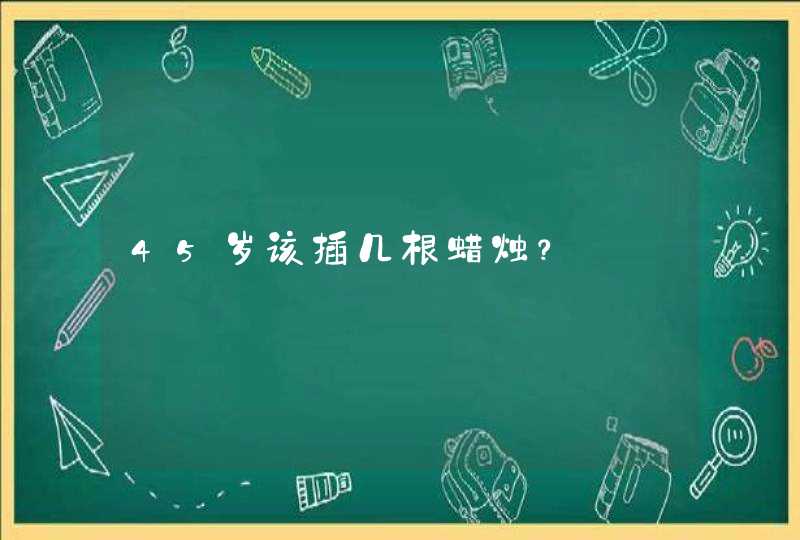 45岁该插几根蜡烛？,第1张