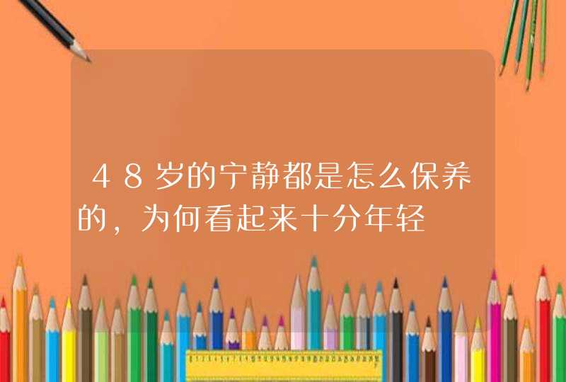 48岁的宁静都是怎么保养的，为何看起来十分年轻,第1张