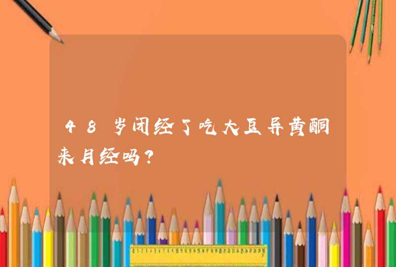 48岁闭经了吃大豆异黄酮来月经吗？,第1张