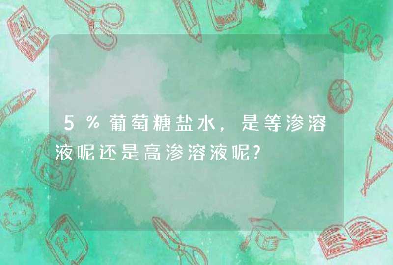 5%葡萄糖盐水，是等渗溶液呢还是高渗溶液呢?,第1张