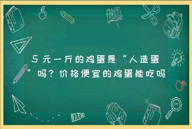 5元一斤的鸡蛋是“人造蛋”吗？价格便宜的鸡蛋能吃吗？,第1张