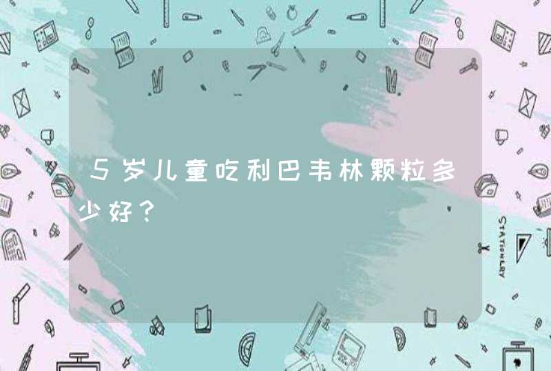 5岁儿童吃利巴韦林颗粒多少好？,第1张