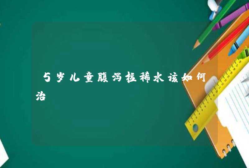 5岁儿童腹泻拉稀水该如何治？,第1张