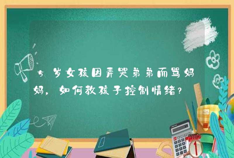 5岁女孩因弄哭弟弟而骂妈妈，如何教孩子控制情绪？,第1张