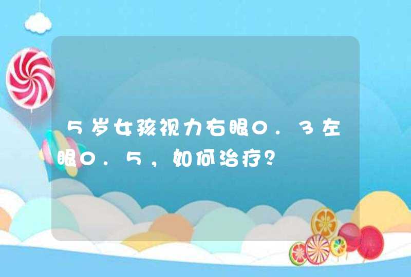 5岁女孩视力右眼0.3左眼0.5，如何治疗？,第1张