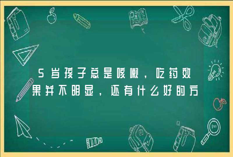 5岁孩子总是咳嗽，吃药效果并不明显，还有什么好的方法能够调节？,第1张