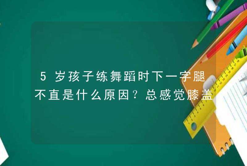 5岁孩子练舞蹈时下一字腿不直是什么原因？总感觉膝盖是弯的。要怎样,第1张