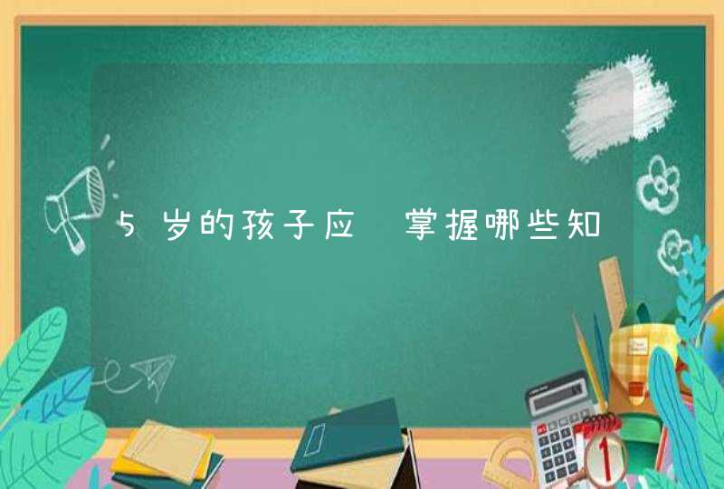 5岁的孩子应该掌握哪些知识,第1张