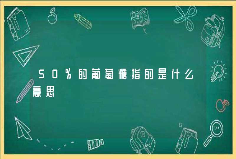 50%的葡萄糖指的是什么意思,第1张