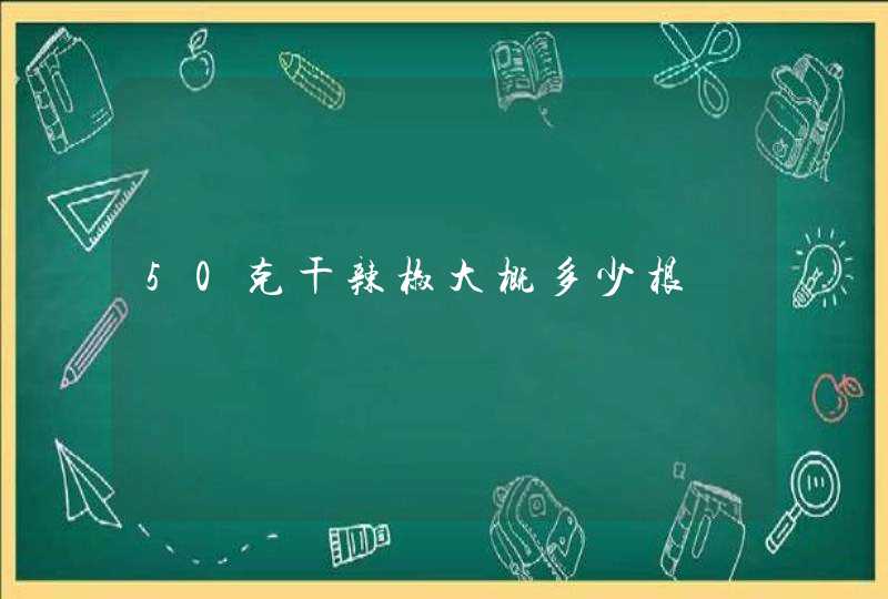 50克干辣椒大概多少根,第1张