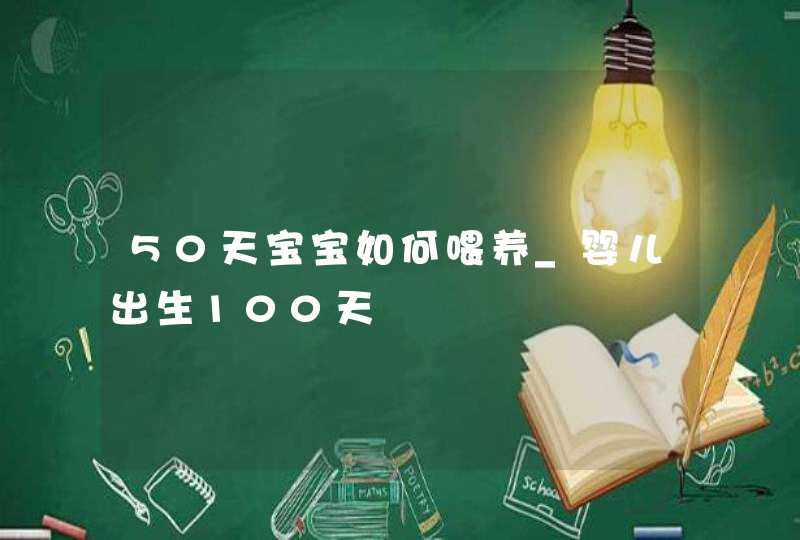 50天宝宝如何喂养_婴儿出生100天,第1张