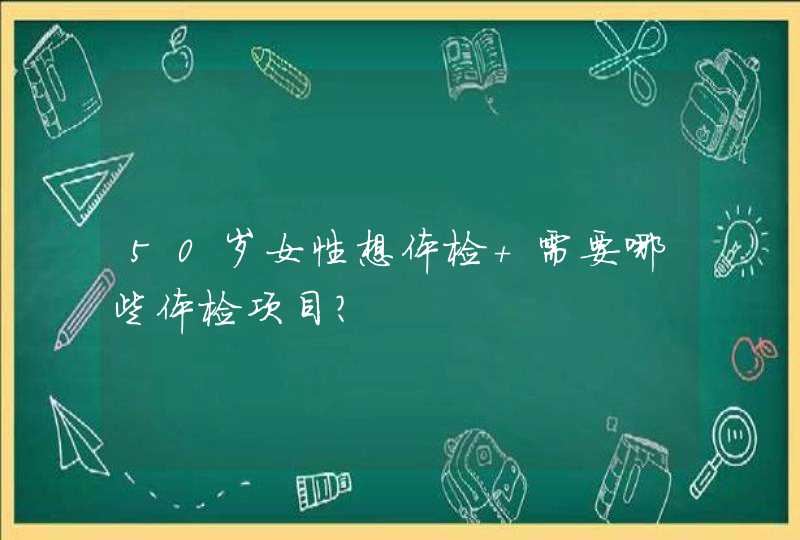 50岁女性想体检 需要哪些体检项目?,第1张