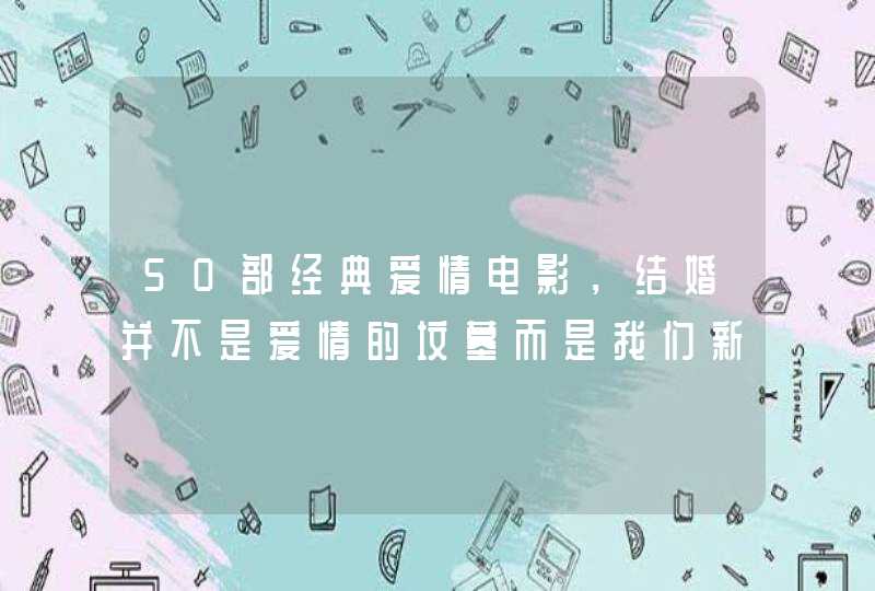 50部经典爱情电影，结婚并不是爱情的坟墓而是我们新生的开始,第1张