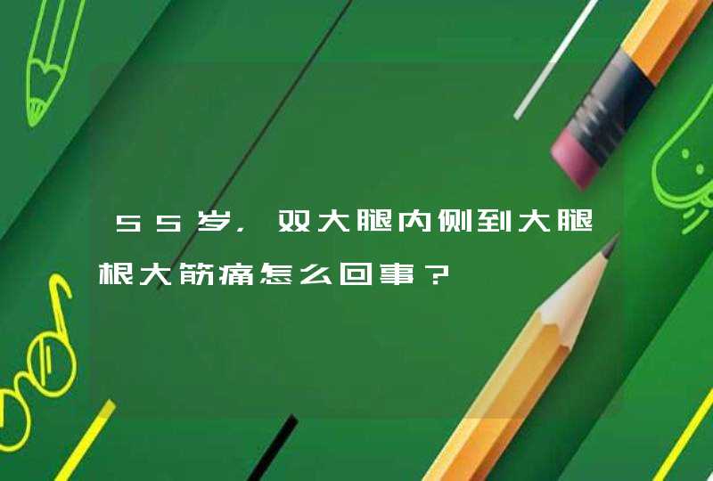 55岁，双大腿内侧到大腿根大筋痛怎么回事？,第1张