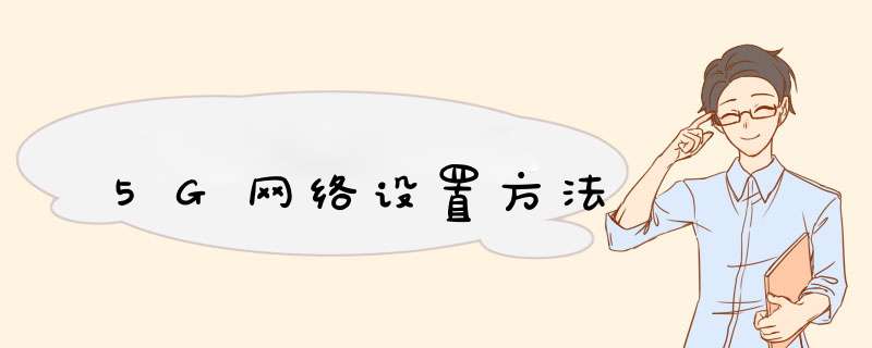 5G网络设置方法,第1张 5G网络设置方法,第1张