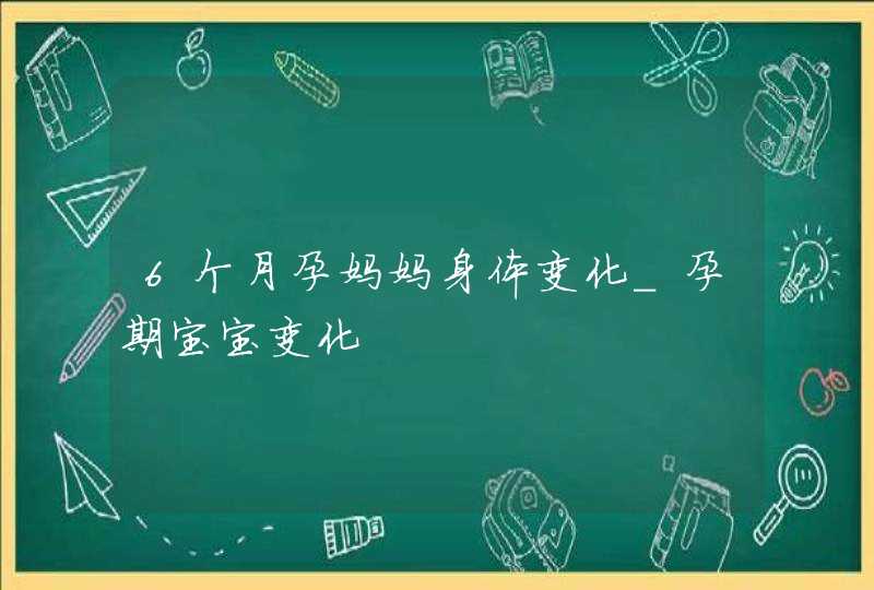 6个月孕妈妈身体变化_孕期宝宝变化,第1张