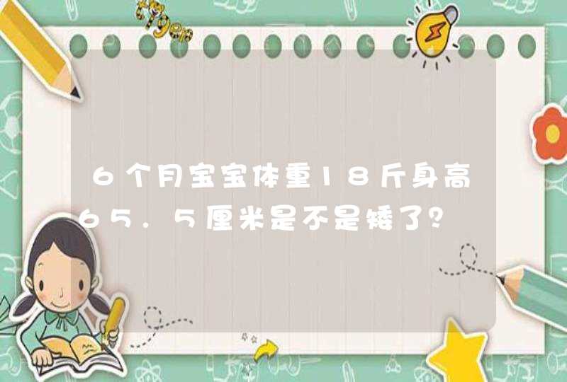 6个月宝宝体重18斤身高65.5厘米是不是矮了？,第1张