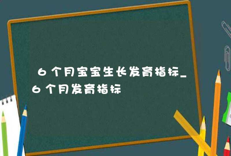 6个月宝宝生长发育指标_6个月发育指标,第1张