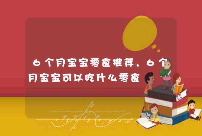 6个月宝宝零食推荐，6个月宝宝可以吃什么零食,第1张