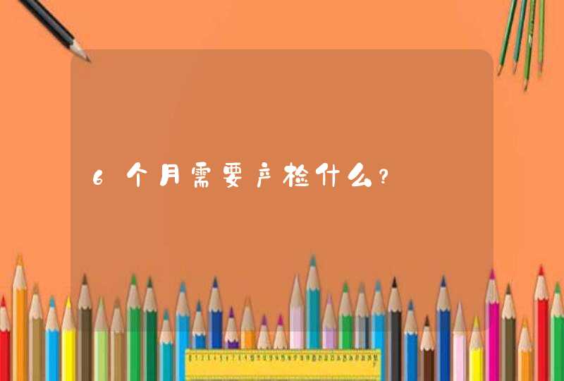 6个月需要产检什么？,第1张