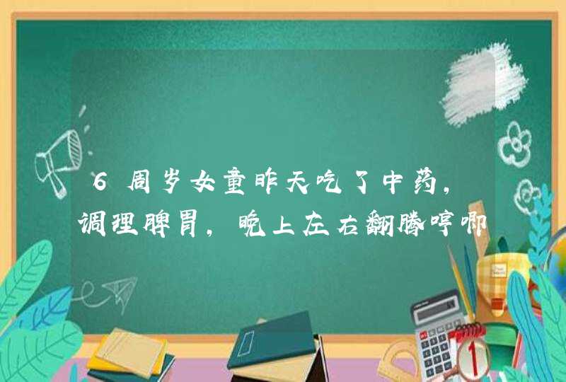 6周岁女童昨天吃了中药，调理脾胃，晚上左右翻腾哼唧，踢腿，叫不醒，持续3分钟，是什么原因？ 谢谢,第1张